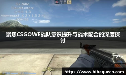 聚焦CSGOWE战队意识提升与战术配合的深度探讨