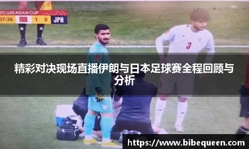 精彩对决现场直播伊朗与日本足球赛全程回顾与分析