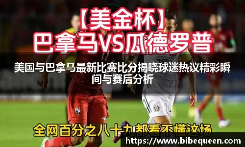 美国与巴拿马最新比赛比分揭晓球迷热议精彩瞬间与赛后分析