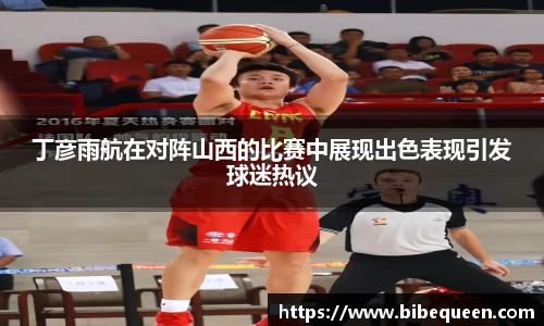 丁彦雨航在对阵山西的比赛中展现出色表现引发球迷热议