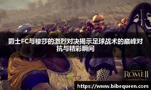 爵士FC与穆莎的激烈对决揭示足球战术的巅峰对抗与精彩瞬间