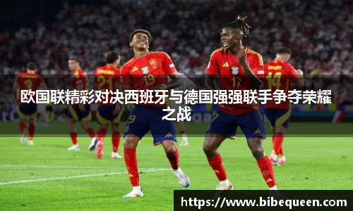 欧国联精彩对决西班牙与德国强强联手争夺荣耀之战