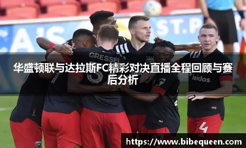 华盛顿联与达拉斯FC精彩对决直播全程回顾与赛后分析