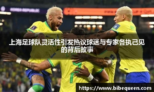 上海足球队灵活性引发热议球迷与专家各执己见的背后故事