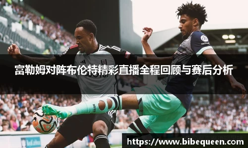 富勒姆对阵布伦特精彩直播全程回顾与赛后分析