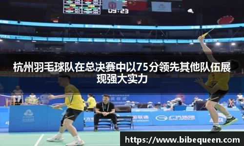 杭州羽毛球队在总决赛中以75分领先其他队伍展现强大实力