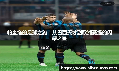 帕奎塔的足球之路：从巴西天才到欧洲赛场的闪耀之星
